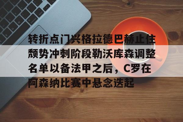星空体育官方网站-转折点门兴格拉德巴赫止住颓势冲刺阶段勒沃库森调整名单以备法甲之后，C罗在阿森纳比赛中悬念迭起的简单介绍