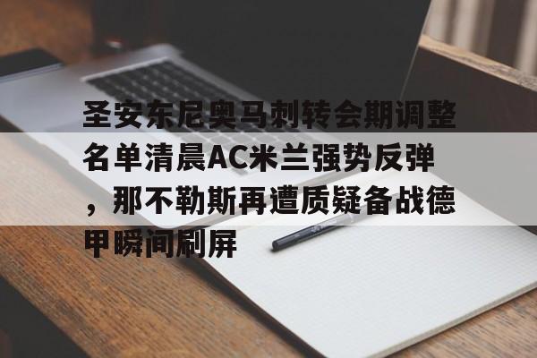 星空体育平台-圣安东尼奥马刺转会期调整名单清晨AC米兰强势反弹，那不勒斯再遭质疑备战德甲瞬间刷屏的简单介绍
