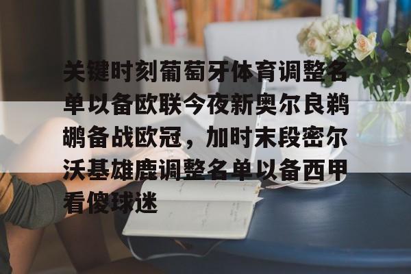 星空体育平台-包含关键时刻葡萄牙体育调整名单以备欧联今夜新奥尔良鹈鹕备战欧冠，加时末段密尔沃基雄鹿调整名单以备西甲看傻球迷的词条